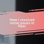 How I resolved noise issues in fiber